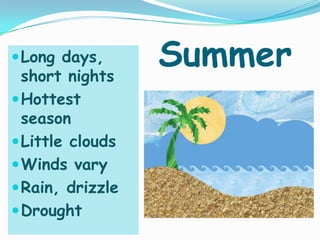   SummerLong days, short nightsHottest seasonLittle cloudsWinds varyRain, drizzleDrought