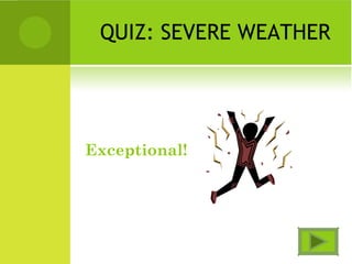 QUIZ: SEVERE WEATHER
Exceptional!
 