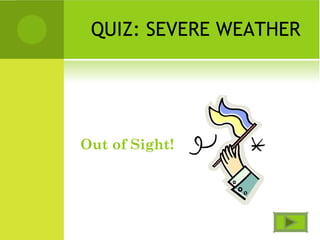 QUIZ: SEVERE WEATHER
Out of Sight!
 