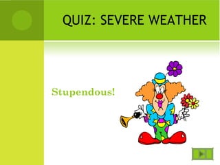 QUIZ: SEVERE WEATHER
Stupendous!
 