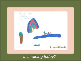 by José OrlandoIs it raining today?