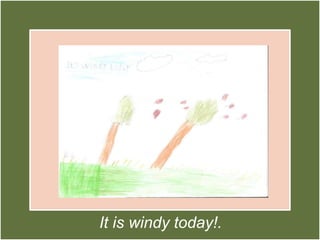 It is windy today!.