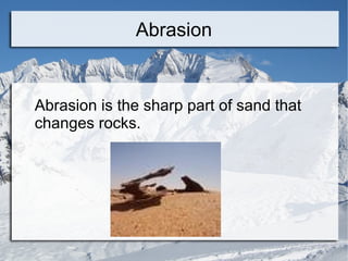 Abrasion Abrasion is the sharp part of sand that changes rocks. 