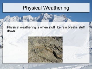 Physical Weathering Physical weathering is when stuff like rain breaks stuff down 