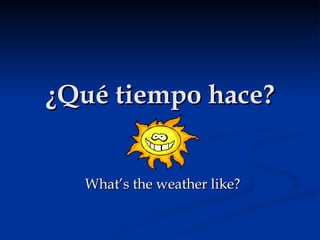 ¿Qué tiempo hace? What’s the weather like? 