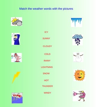 Match the weather words with the pictures SNOW COLD WINDY SUNNY RAINY THUNDER CLOUDY ICY HOT LIGHTNING 
