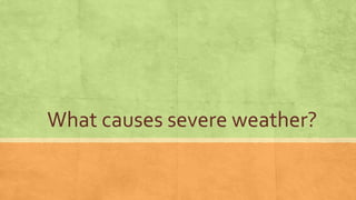 What causes severe weather?
 