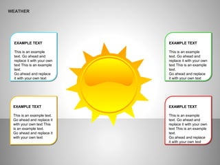 WEATHER
EXAMPLE TEXT
This is an example
text. Go ahead and
replace it with your own
text This is an example
text.
Go ahead and replace
it with your own text
EXAMPLE TEXT
This is an example text.
Go ahead and replace it
with your own text This
is an example text.
Go ahead and replace it
with your own text
EXAMPLE TEXT
This is an example
text. Go ahead and
replace it with your own
text This is an example
text.
Go ahead and replace
it with your own text
EXAMPLE TEXT
This is an example
text. Go ahead and
replace it with your own
text This is an example
text.
Go ahead and replace
it with your own text
 