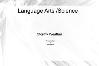 Language Arts /Science

Stormy Weather
Presentation
by
Jovita King

 