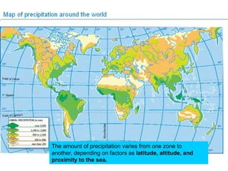 The amount of precipitation varies from one zone to
another, depending on factors as latitude, altitude, and
proximity to the sea.

 