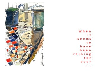 W h e n
i t
s e e ms
t o
h a v e
b e e n
r a i n i n g
f o r
e v e r
. . .

 