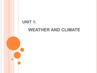 UNIT 1:
WEATHER AND CLIMATE
 