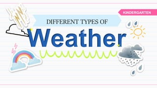 Weather
DIFFERENT TYPES OF
KINDERGARTEN
 