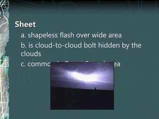 Sheet
a. shapeless flash over wide area
b. is cloud-to-cloud bolt hidden by the
clouds
c. common in Puget Sound area
 
