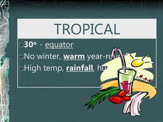 TROPICAL
30o - equator
No winter, warm year-round
High temp, rainfall, humidity
 