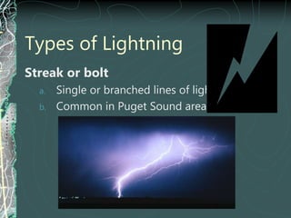 Types of Lightning
Streak or bolt
a. Single or branched lines of light
b. Common in Puget Sound area
 