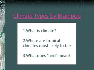Climate Types by Brainpop
1.What is climate?
2.Where are tropical
climates most likely to be?
3.What does “arid” mean?
 