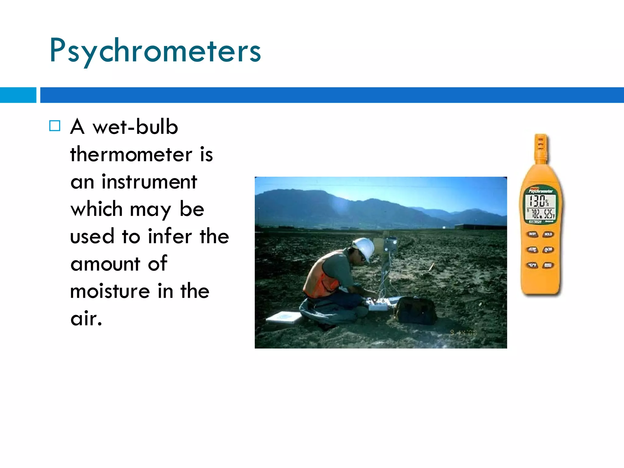 Psychrometers A wet-bulb thermometer is an instrument which may be used to infer the amount of moisture in the air. 