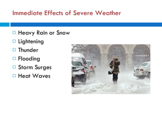 Immediate Effects of Severe Weather Heavy Rain or Snow Lightening Thunder Flooding Storm Surges Heat Waves 