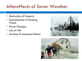 Aftereffects of Sever Weather Destruction of Property Contamination of Drinking Water Power Outages Loss of Life Increase of Insurance Policies 