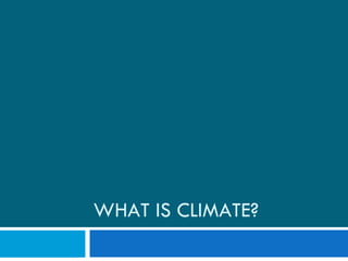 WHAT IS CLIMATE? 