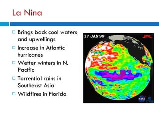 La Nina Brings back cool waters and upwellings Increase in Atlantic hurricanes Wetter winters in N. Pacific Torrential rains in Southeast Asia Wildfires in Florida 