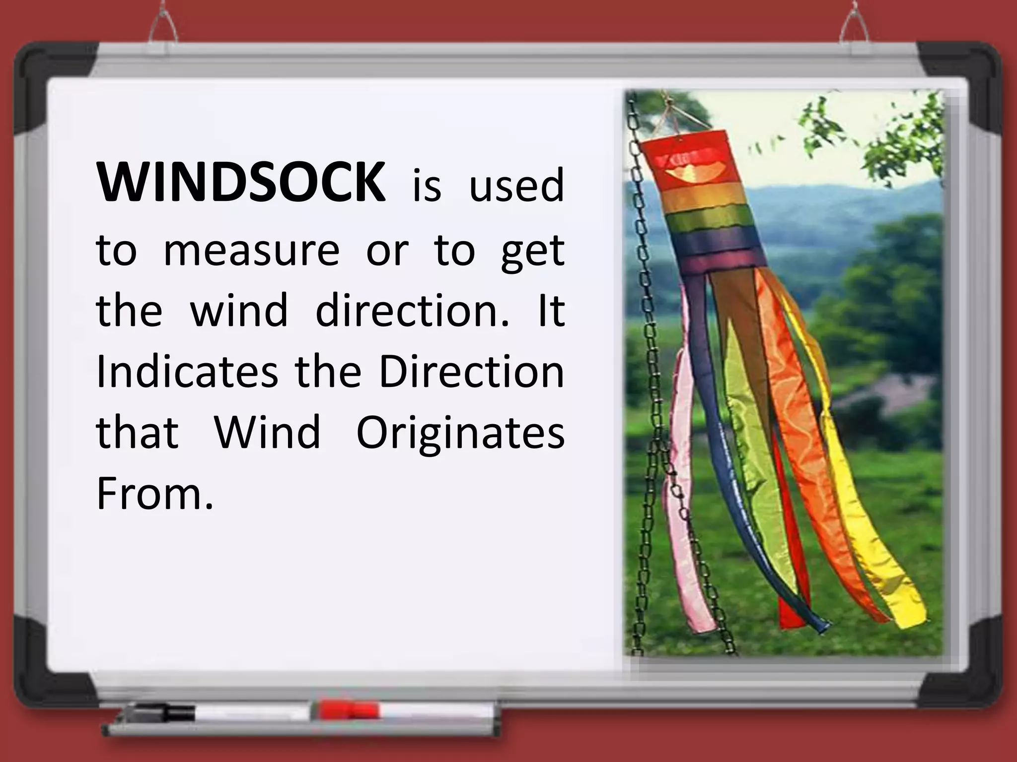 WINDSOCK is used
to measure or to get
the wind direction. It
Indicates the Direction
that Wind Originates
From.
 