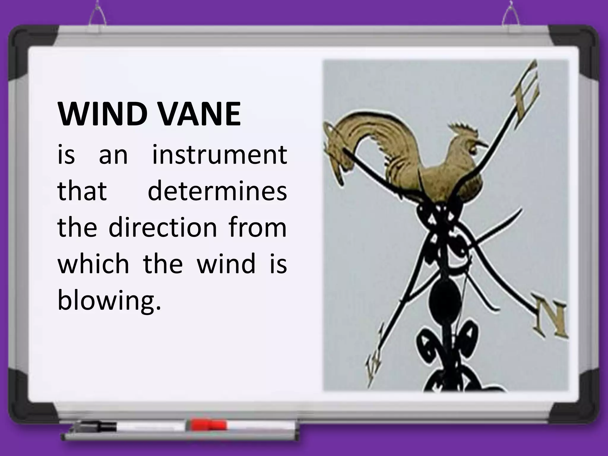 WIND VANE
is an instrument
that determines
the direction from
which the wind is
blowing.
 