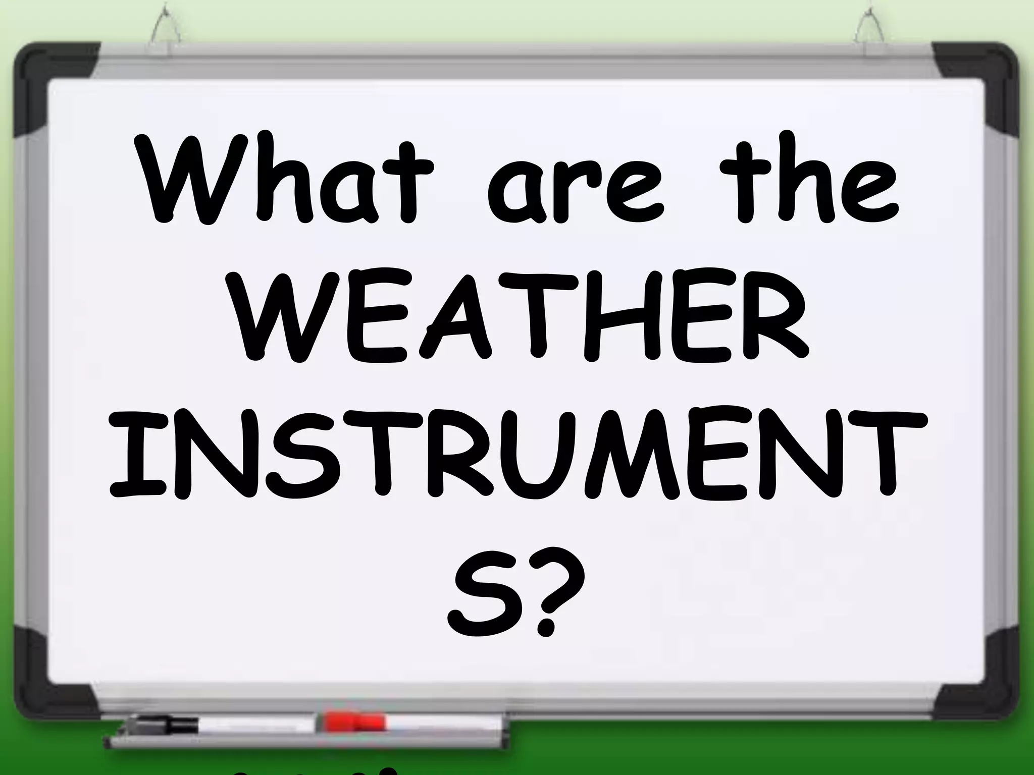 What are the
WEATHER
INSTRUMENT
S?
 