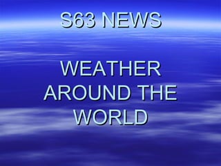 S63 NEWS WEATHER AROUND THE WORLD 