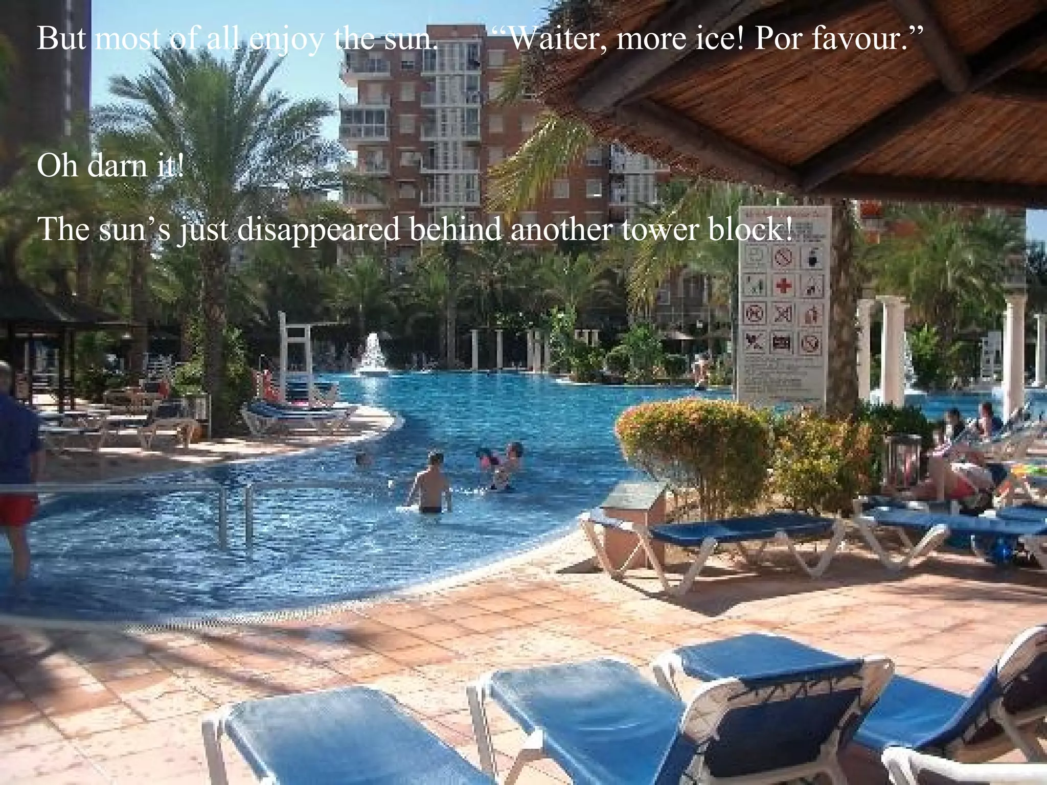 But most of all enjoy the sun.  “Waiter, more ice! Por favour.”  Oh darn it!  The sun’s just disappeared behind another tower block! 