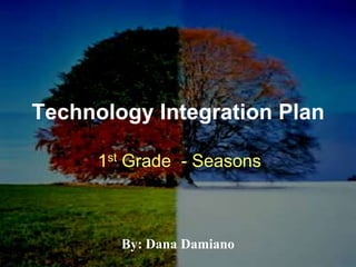Technology Integration Plan 1st Grade  - Seasons    By: Dana Damiano 