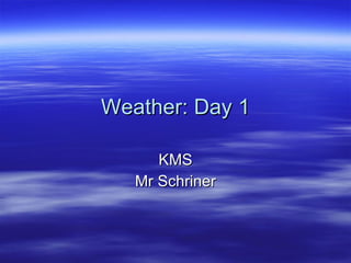 Weather: Day 1 KMS Mr Schriner 