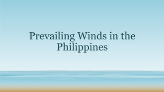 Prevailing Winds in the
Philippines
 