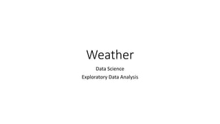 Weather
Data Science
Exploratory Data Analysis
 