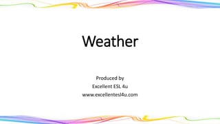 Weather
Produced by
Excellent ESL 4U
www.excellentesl4u.com
 