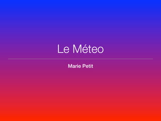 Le Méteo
 Marie Petit
 