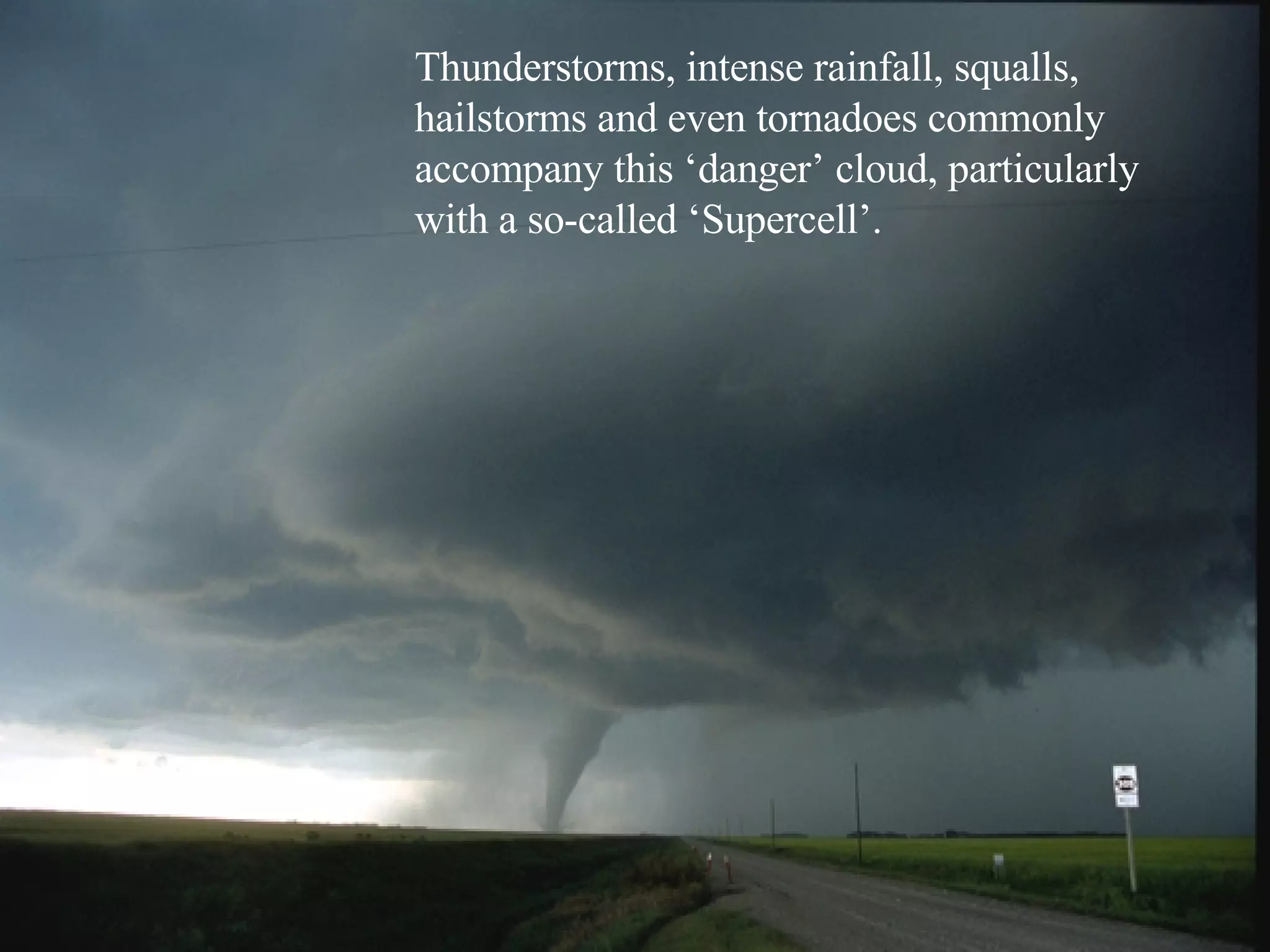 Thunderstorms, intense rainfall, squalls, hailstorms and even tornadoes commonly accompany this ‘danger’ cloud, particularly with a so-called ‘Supercell’. 