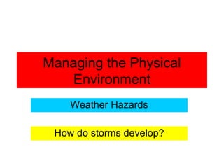 Managing the Physical Environment Weather Hazards How do storms develop? 