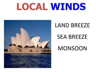 LOCAL WINDS
      LAND BREEZE
      SEA BREEZE
      MONSOON
 