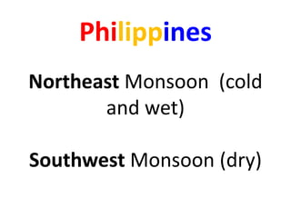 Philippines
Northeast Monsoon (cold
       and wet)

Southwest Monsoon (dry)
 