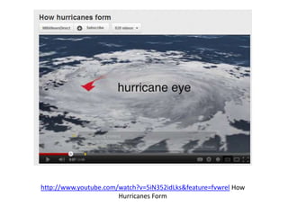 http://www.youtube.com/watch?v=5iN352idLks&feature=fvwrel How
                       Hurricanes Form
 