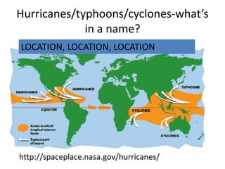 Hurricanes/typhoons/cyclones-what’s
             in a name?
LOCATION, LOCATION, LOCATION




http://spaceplace.nasa.gov/hurricanes/
 