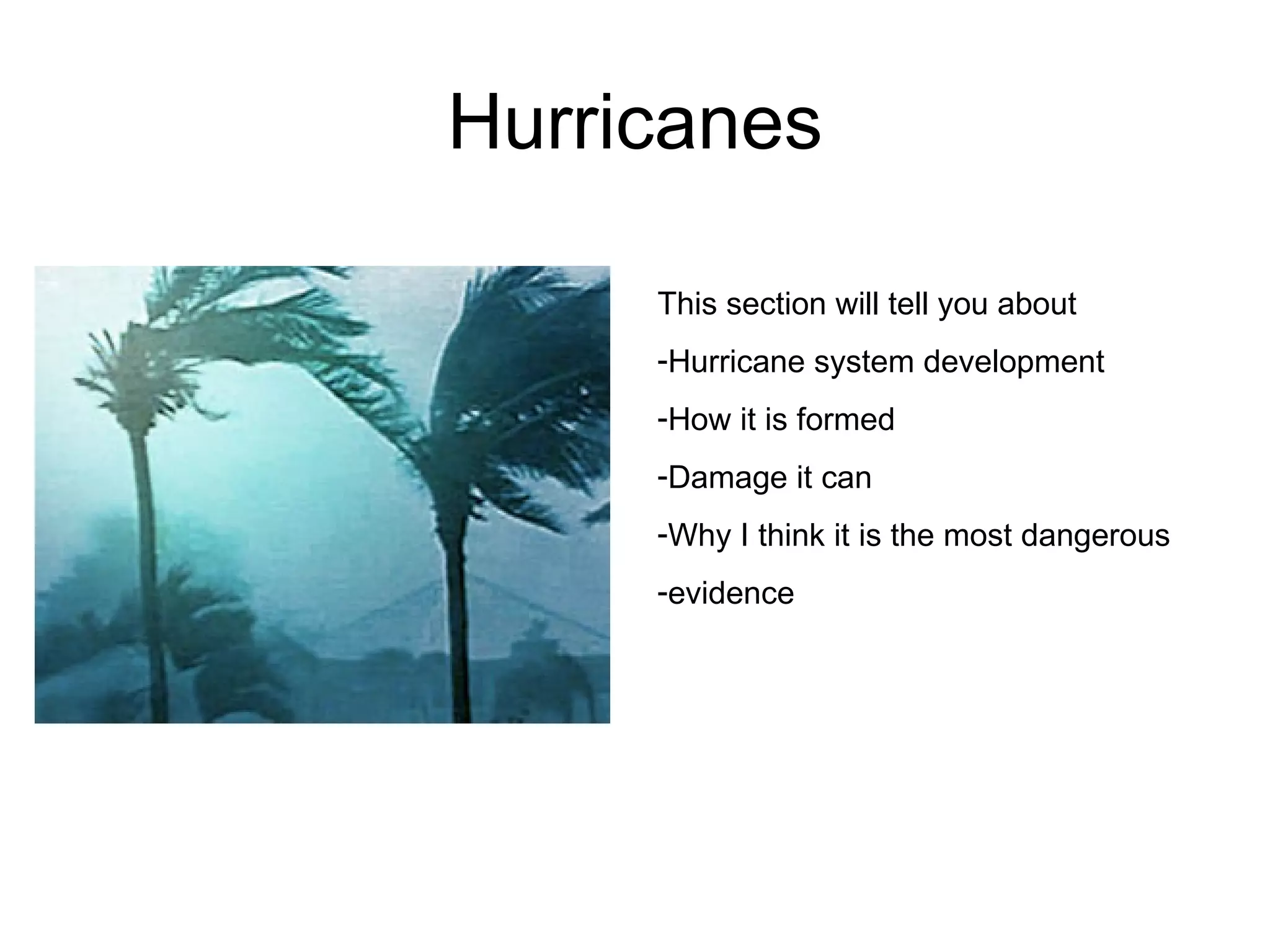 Hurricanes This section will tell you about Hurricane system development How it is formed Damage it can Why I think it is the most dangerous evidence 