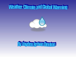 Weather, Climate and Global Warming By Jayden Brown Denton 