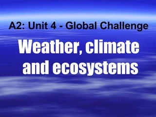 Weather, climate  and ecosystems A2: Unit 4 - Global Challenge 