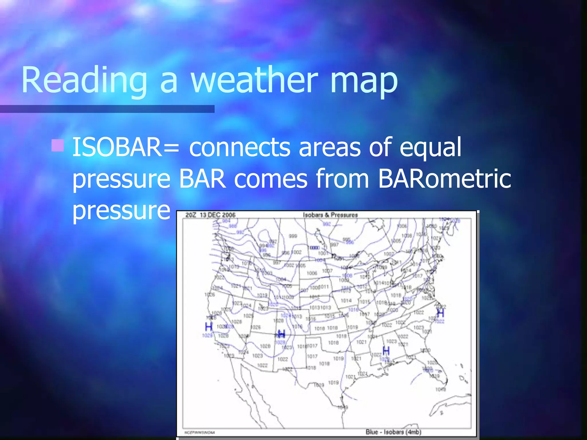 Reading a weather map ISOBAR= connects areas of equal pressure BAR comes from BARometric pressure 