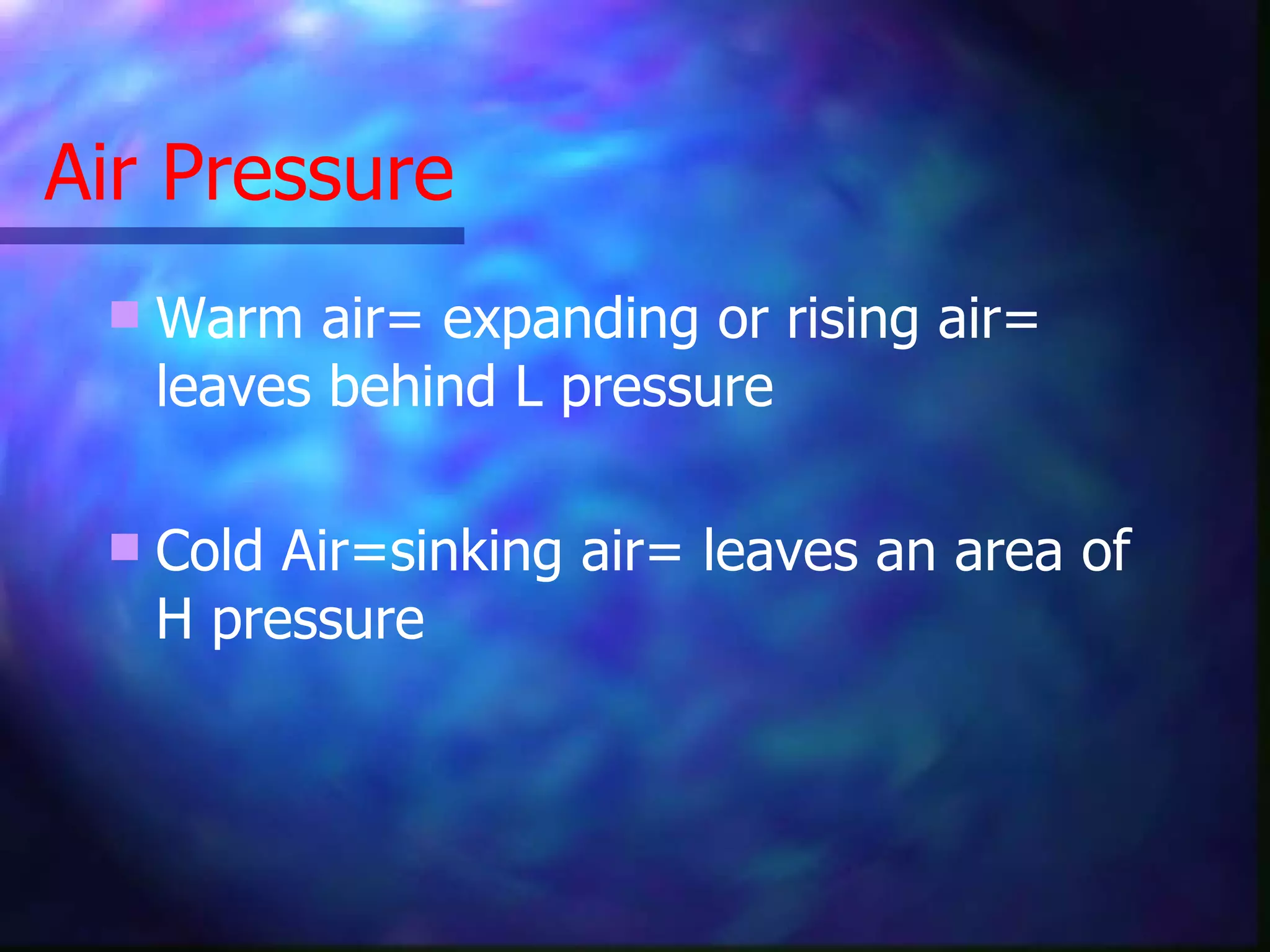 Air Pressure Warm air= expanding or rising air= leaves behind L pressure Cold Air=sinking air= leaves an area of H pressure 