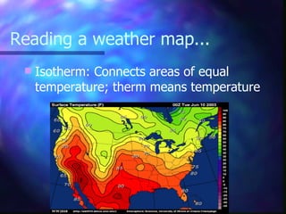 Reading a weather map... Isotherm: Connects areas of equal temperature; therm means temperature 