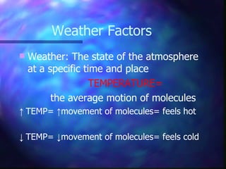 Weather Factors Weather: The state of the atmosphere at a specific time and place TEMPERATURE= the average motion of molecules ↑  TEMP=  ↑ movement of molecules= feels hot ↓  TEMP=  ↓ movement of molecules= feels cold 
